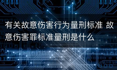 有关故意伤害行为量刑标准 故意伤害罪标准量刑是什么