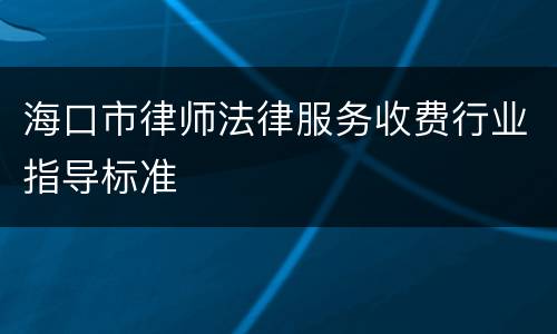 海口市律师法律服务收费行业指导标准