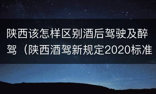 陕西该怎样区别酒后驾驶及醉驾（陕西酒驾新规定2020标准处罚）