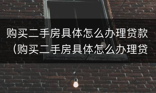 购买二手房具体怎么办理贷款（购买二手房具体怎么办理贷款的）