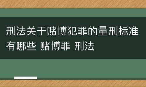 刑法关于赌博犯罪的量刑标准有哪些 赌博罪 刑法