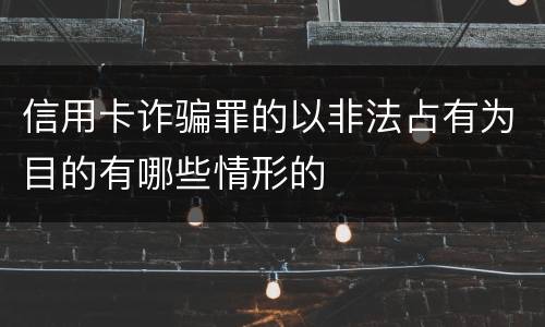 信用卡诈骗罪的以非法占有为目的有哪些情形的