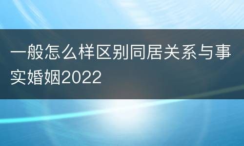 一般怎么样区别同居关系与事实婚姻2022