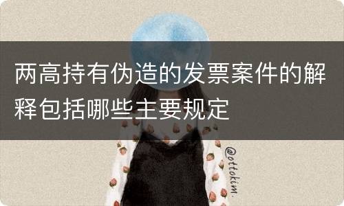 两高持有伪造的发票案件的解释包括哪些主要规定