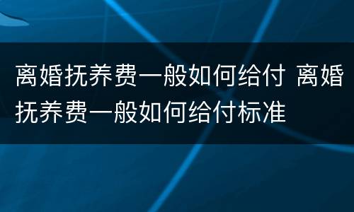 离婚抚养费一般如何给付 离婚抚养费一般如何给付标准