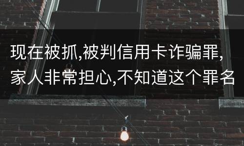 现在被抓,被判信用卡诈骗罪,家人非常担心,不知道这个罪名的构成要件是什么