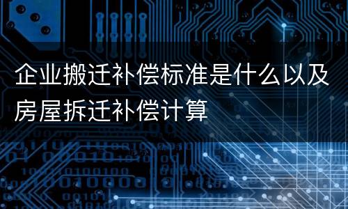 企业搬迁补偿标准是什么以及房屋拆迁补偿计算