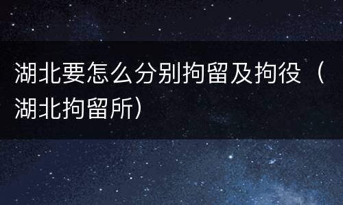 湖北要怎么分别拘留及拘役（湖北拘留所）