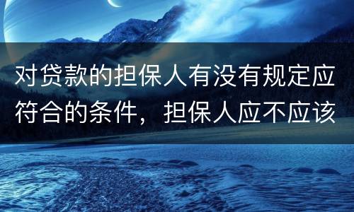 对贷款的担保人有没有规定应符合的条件，担保人应不应该留份合同