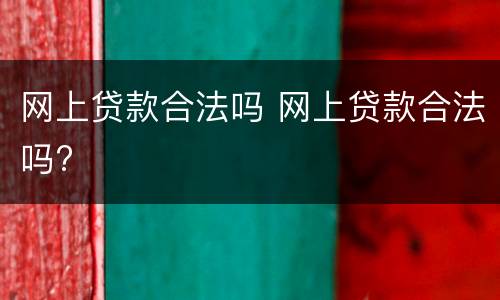 网上贷款合法吗 网上贷款合法吗?