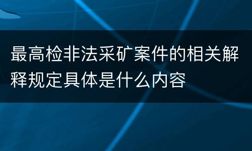 最高检非法采矿案件的相关解释规定具体是什么内容