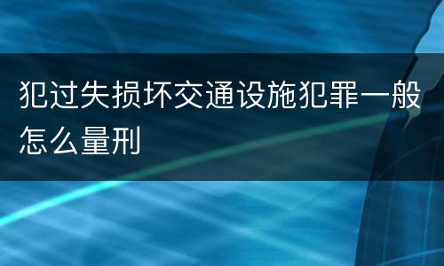 犯过失损坏交通设施犯罪一般怎么量刑