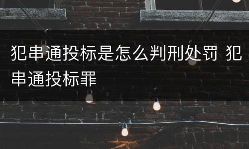 犯串通投标是怎么判刑处罚 犯串通投标罪