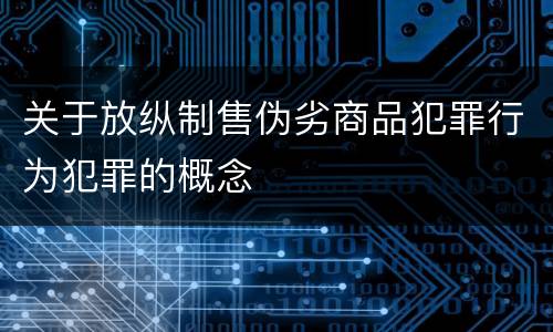 关于放纵制售伪劣商品犯罪行为犯罪的概念
