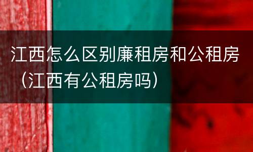 江西怎么区别廉租房和公租房（江西有公租房吗）