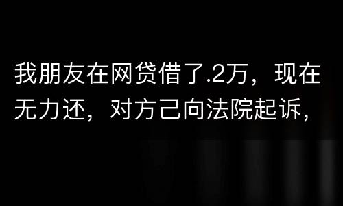 我朋友在网贷借了.2万，现在无力还，对方己向法院起诉，应该怎样办