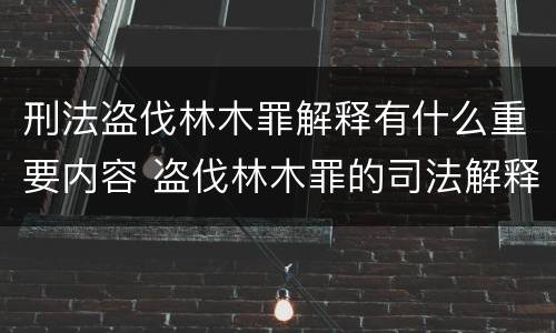 刑法盗伐林木罪解释有什么重要内容 盗伐林木罪的司法解释