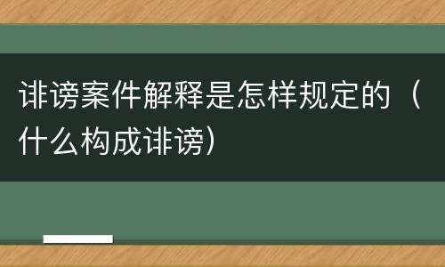 诽谤案件解释是怎样规定的（什么构成诽谤）