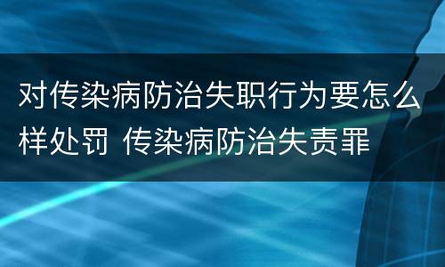 对传染病防治失职行为要怎么样处罚 传染病防治失责罪