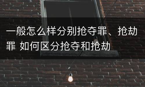 一般怎么样分别抢夺罪、抢劫罪 如何区分抢夺和抢劫