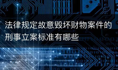法律规定故意毁坏财物案件的刑事立案标准有哪些
