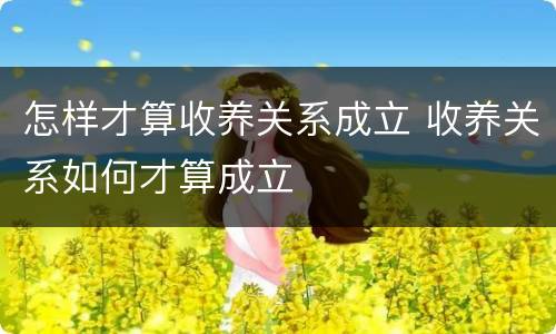 怎样才算收养关系成立 收养关系如何才算成立