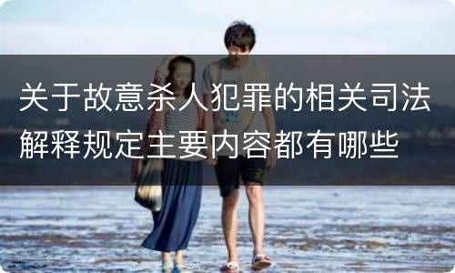 关于故意杀人犯罪的相关司法解释规定主要内容都有哪些