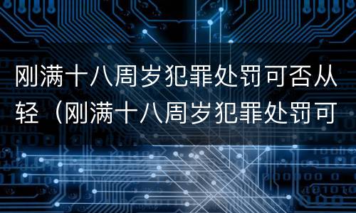 刚满十八周岁犯罪处罚可否从轻（刚满十八周岁犯罪处罚可否从轻处分）