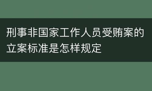 刑事非国家工作人员受贿案的立案标准是怎样规定