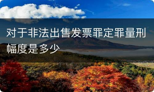 对于非法出售发票罪定罪量刑幅度是多少