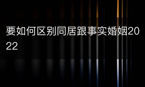 要如何区别同居跟事实婚姻2022