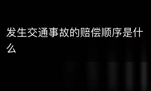 发生交通事故的赔偿顺序是什么