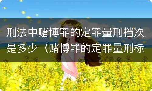 刑法中赌博罪的定罪量刑档次是多少（赌博罪的定罪量刑标准）