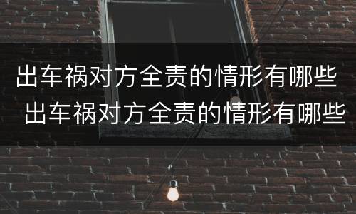 出车祸对方全责的情形有哪些 出车祸对方全责的情形有哪些呢
