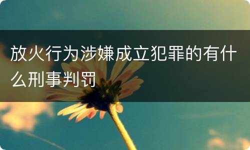 放火行为涉嫌成立犯罪的有什么刑事判罚
