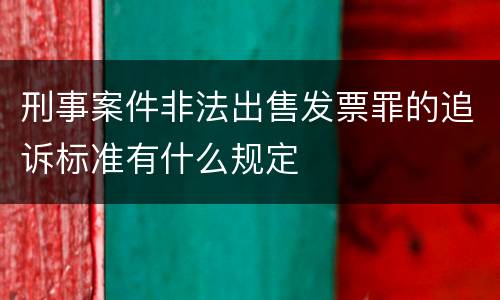 刑事案件非法出售发票罪的追诉标准有什么规定