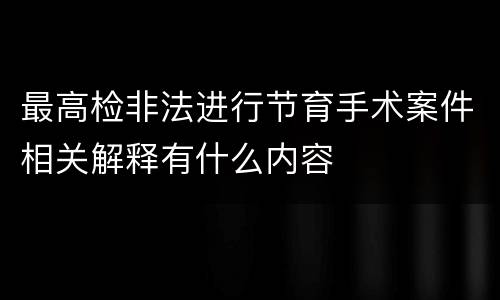 最高检非法进行节育手术案件相关解释有什么内容