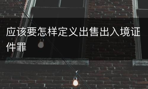 应该要怎样定义出售出入境证件罪