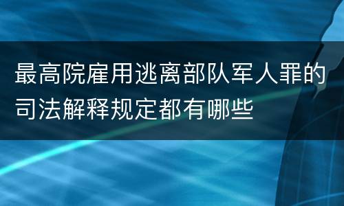 最高院雇用逃离部队军人罪的司法解释规定都有哪些