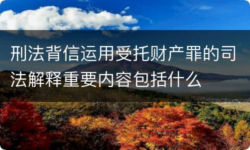 刑法背信运用受托财产罪的司法解释重要内容包括什么