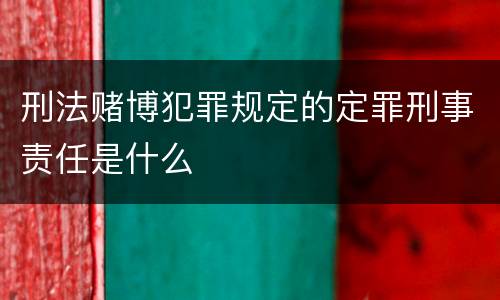 刑法赌博犯罪规定的定罪刑事责任是什么