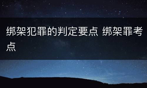 绑架犯罪的判定要点 绑架罪考点
