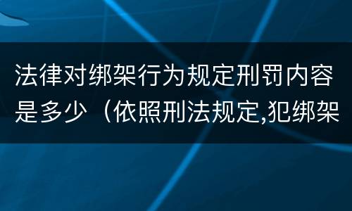法律对绑架行为规定刑罚内容是多少（依照刑法规定,犯绑架罪）