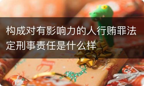 构成对有影响力的人行贿罪法定刑事责任是什么样