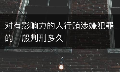 对有影响力的人行贿涉嫌犯罪的一般判刑多久