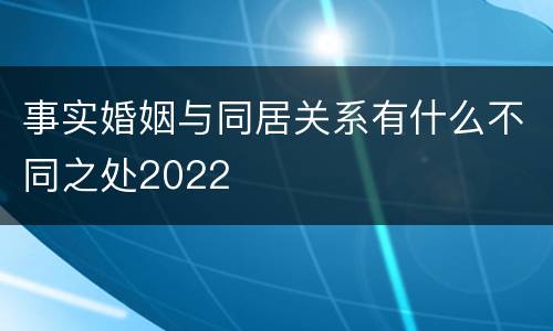 事实婚姻与同居关系有什么不同之处2022