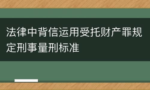 法律中背信运用受托财产罪规定刑事量刑标准