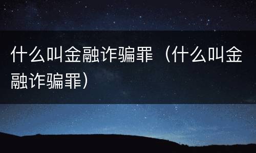 什么叫金融诈骗罪（什么叫金融诈骗罪）