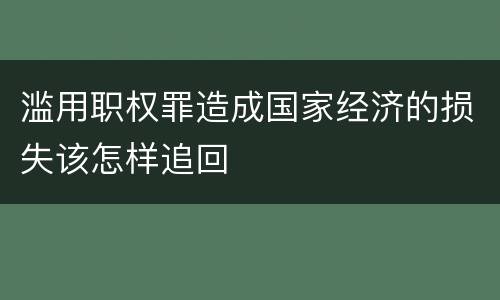 滥用职权罪造成国家经济的损失该怎样追回