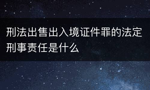 刑法出售出入境证件罪的法定刑事责任是什么